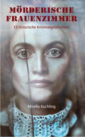 Mörderische Frauenzimmer 13 historische Kriminalgeschichten | Mirella Kuchling